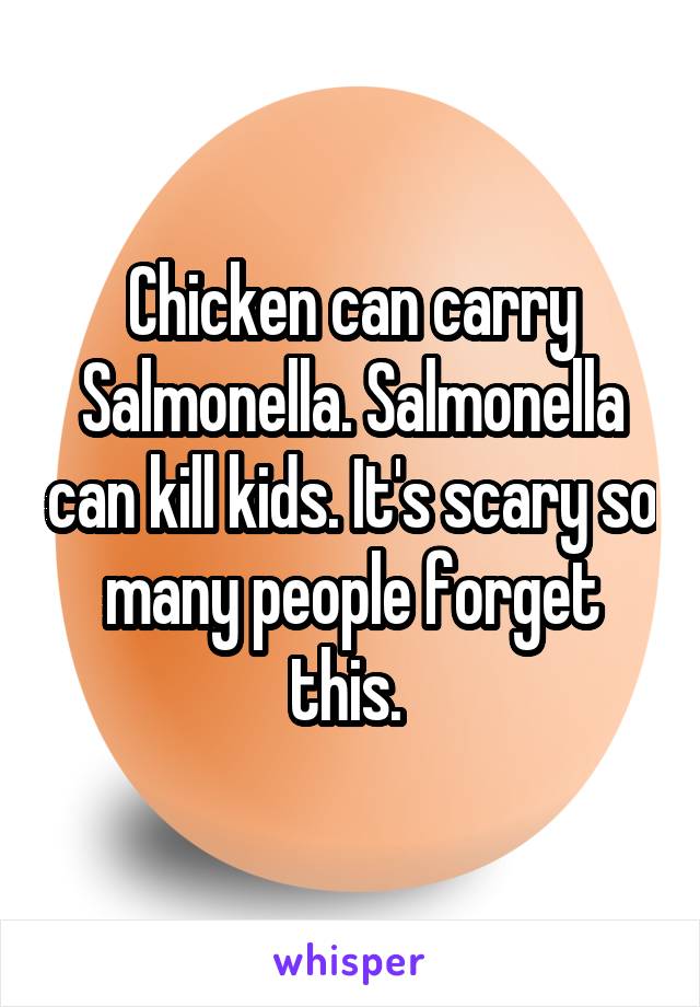 Chicken can carry Salmonella. Salmonella can kill kids. It's scary so many people forget this. 