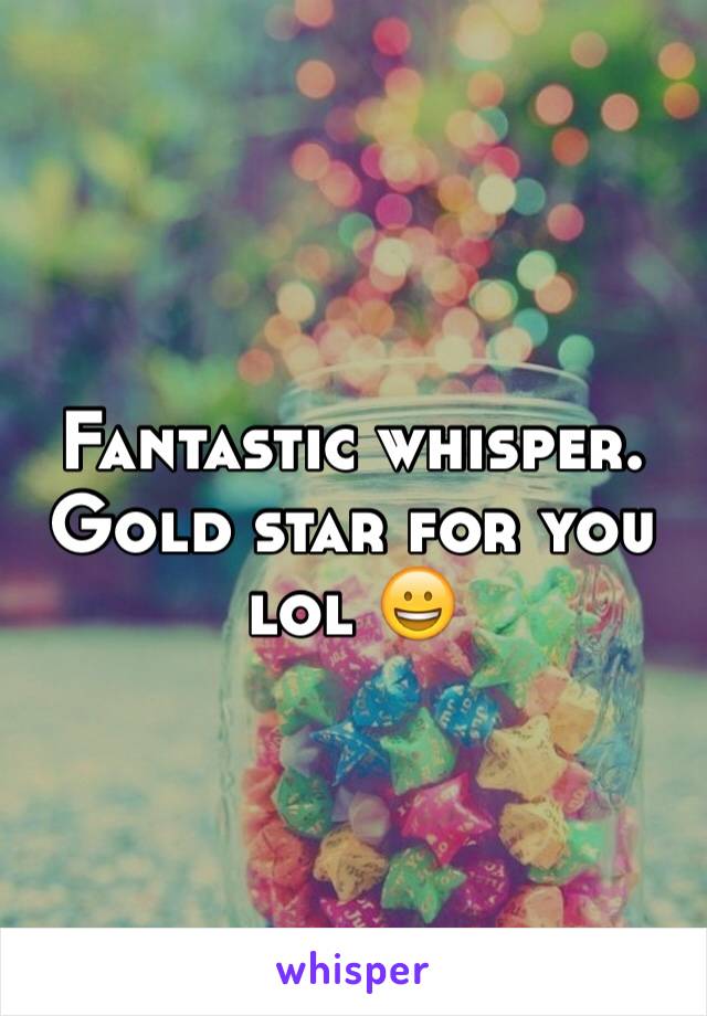 Fantastic whisper. Gold star for you lol 😀