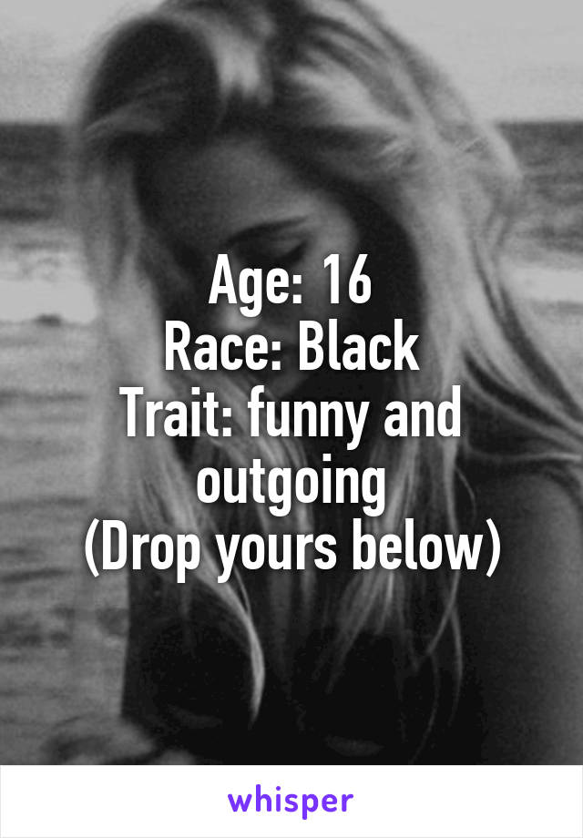 Age: 16
Race: Black
Trait: funny and outgoing
(Drop yours below)