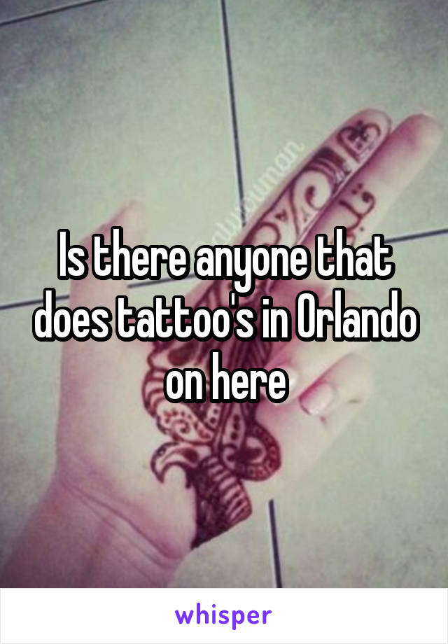 Is there anyone that does tattoo's in Orlando on here