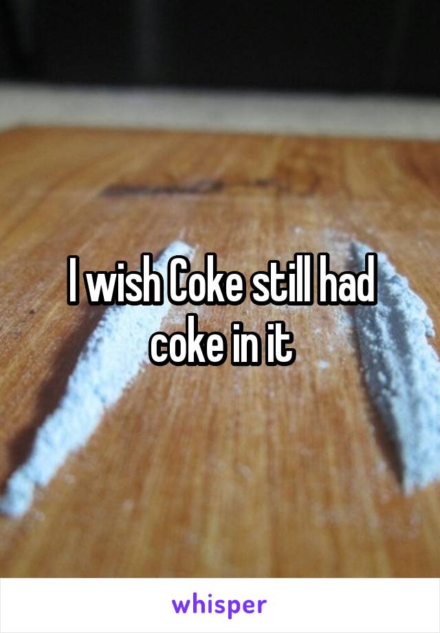 I wish Coke still had coke in it
