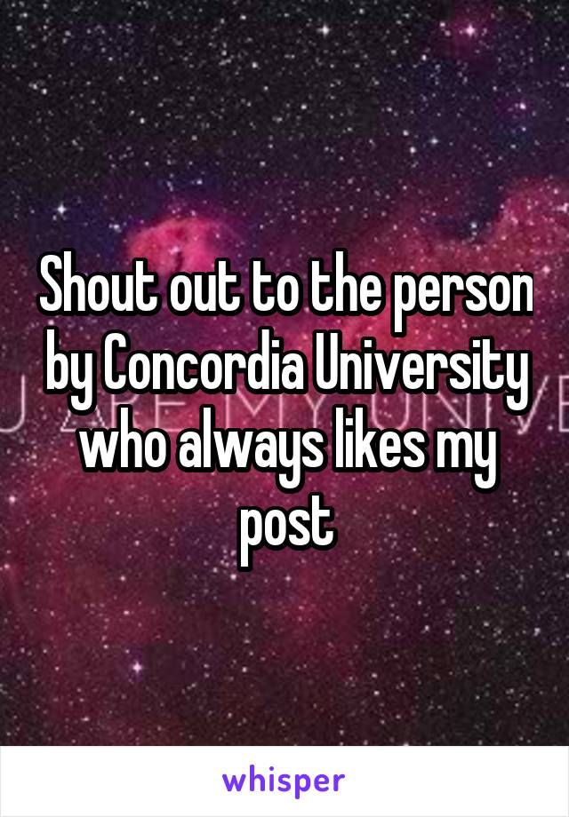 Shout out to the person by Concordia University who always likes my post