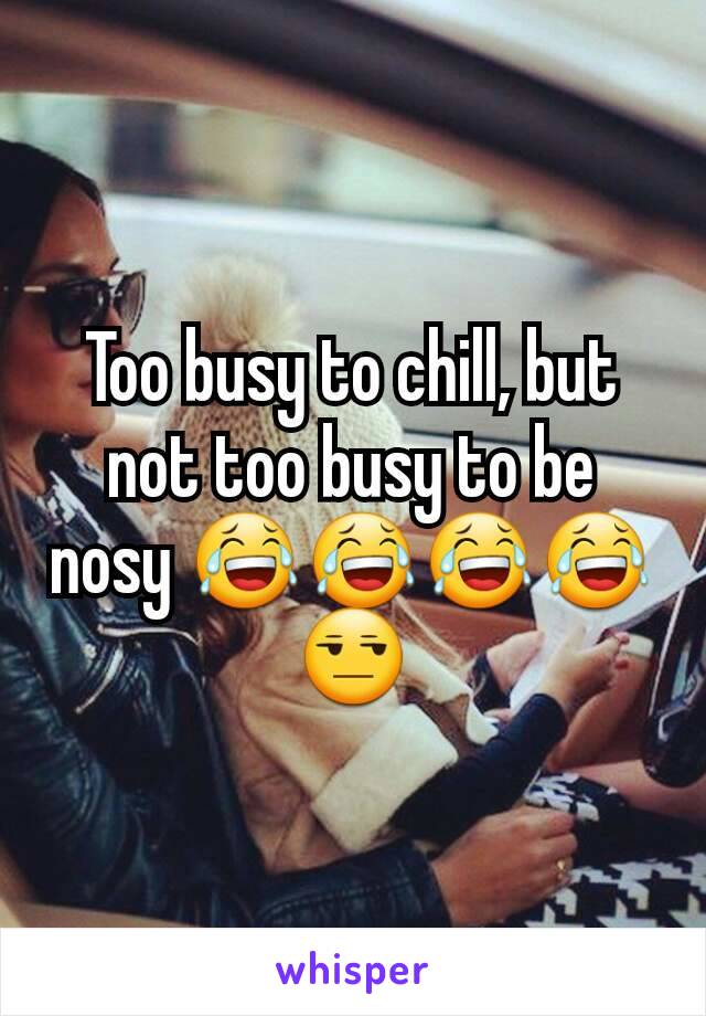 Too busy to chill, but not too busy to be nosy 😂😂😂😂😒