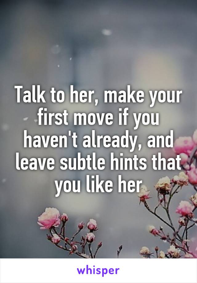 Talk to her, make your first move if you haven't already, and leave subtle hints that you like her