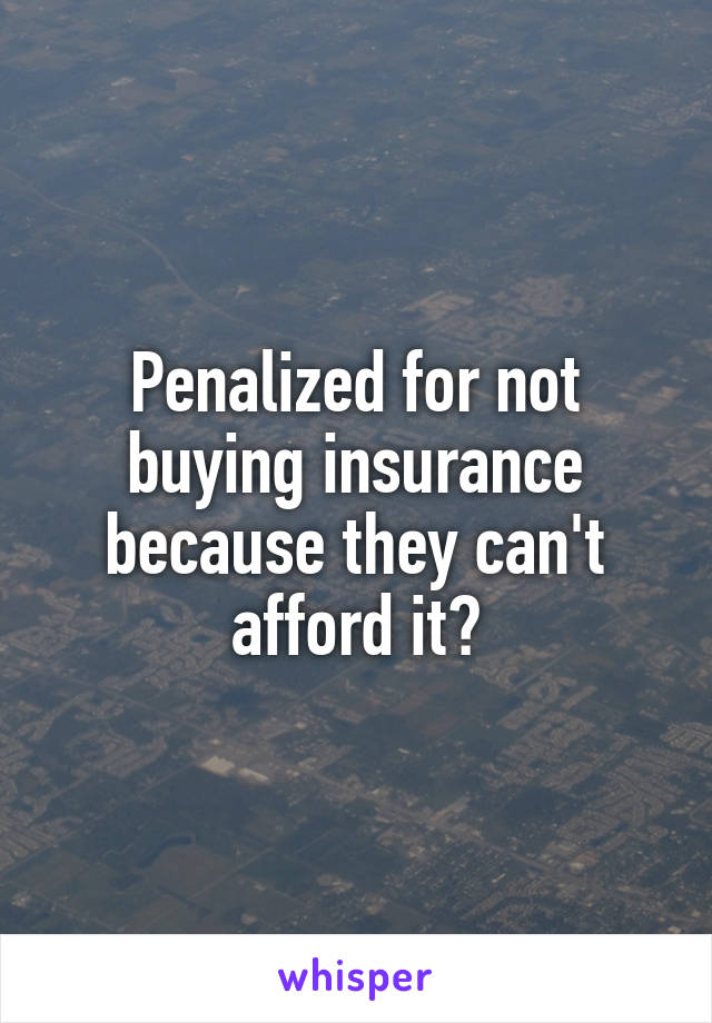 Penalized for not buying insurance because they can't afford it?