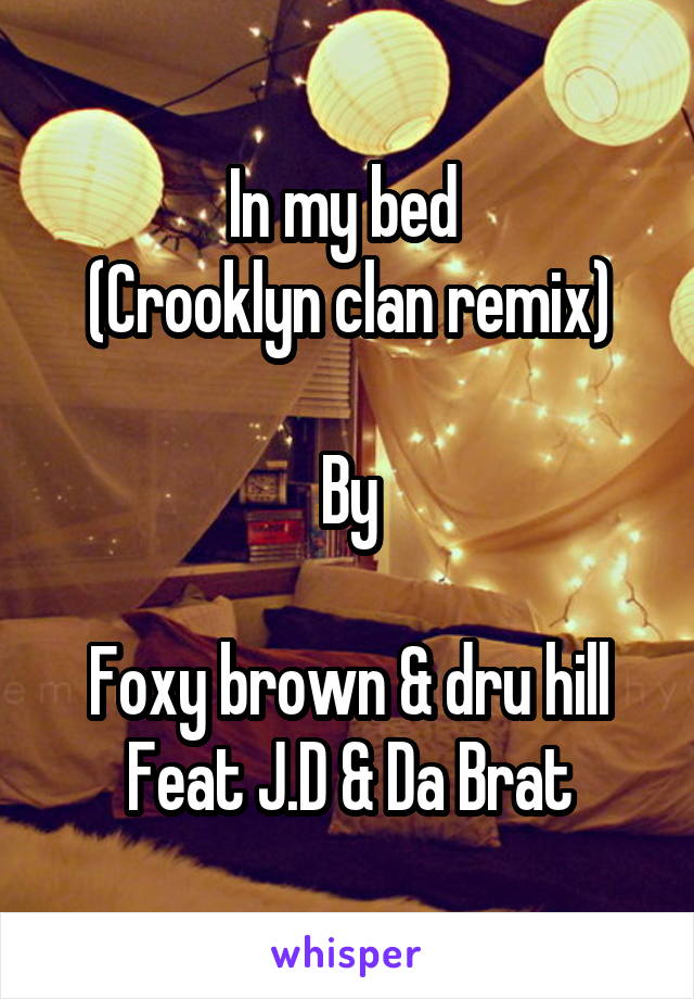 In my bed 
(Crooklyn clan remix)

By

Foxy brown & dru hill
Feat J.D & Da Brat