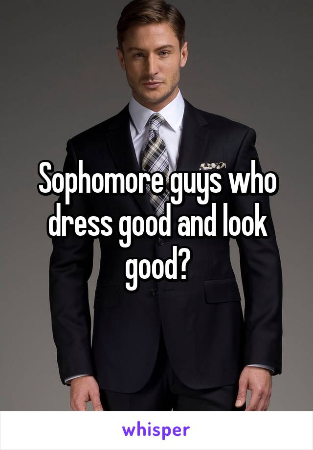 Sophomore guys who dress good and look good?