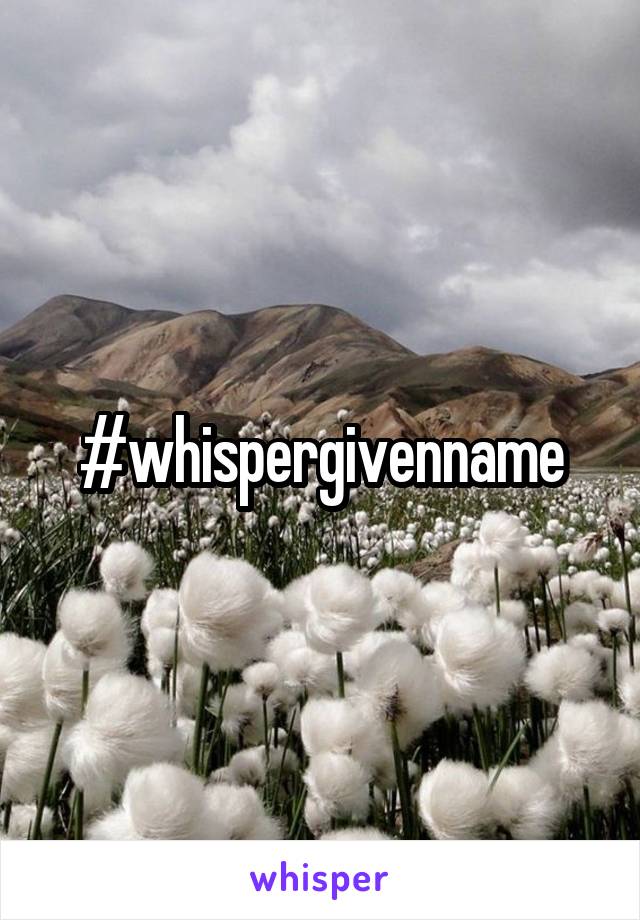 #whispergivenname