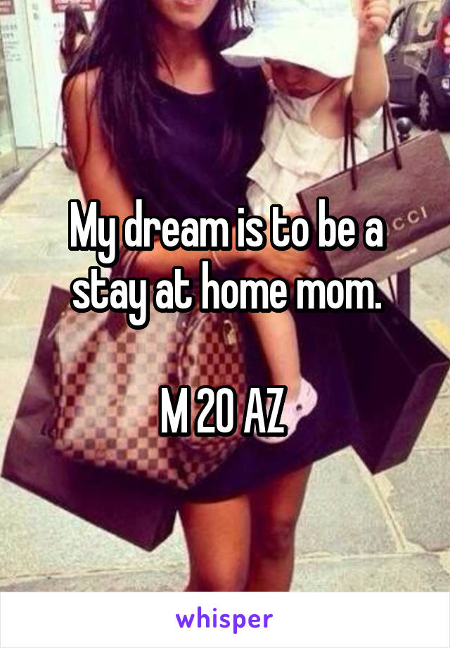 My dream is to be a stay at home mom.

M 20 AZ 