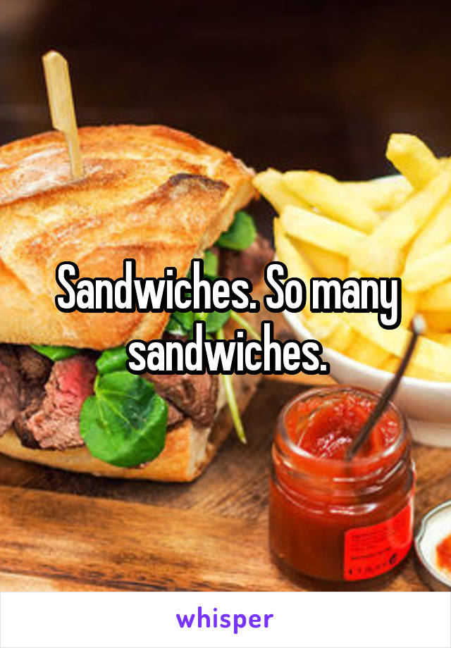 Sandwiches. So many sandwiches.