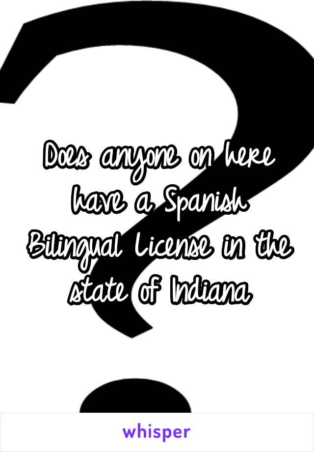 Does anyone on here have a Spanish Bilingual License in the state of Indiana