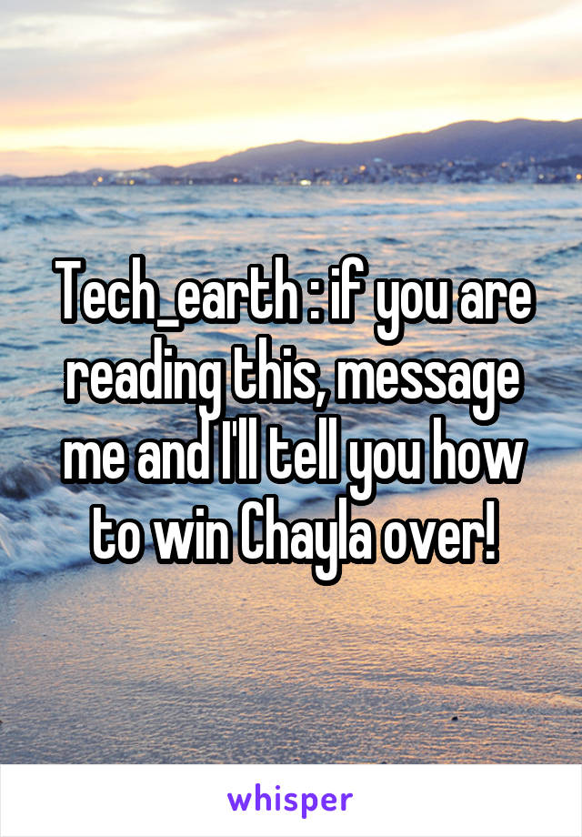 Tech_earth : if you are reading this, message me and I'll tell you how to win Chayla over!