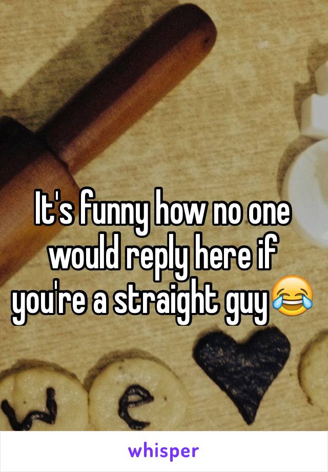 It's funny how no one would reply here if you're a straight guy😂