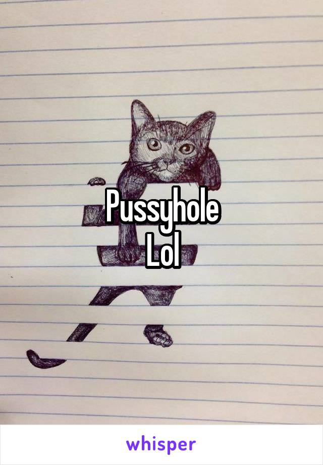 Pussyhole
Lol