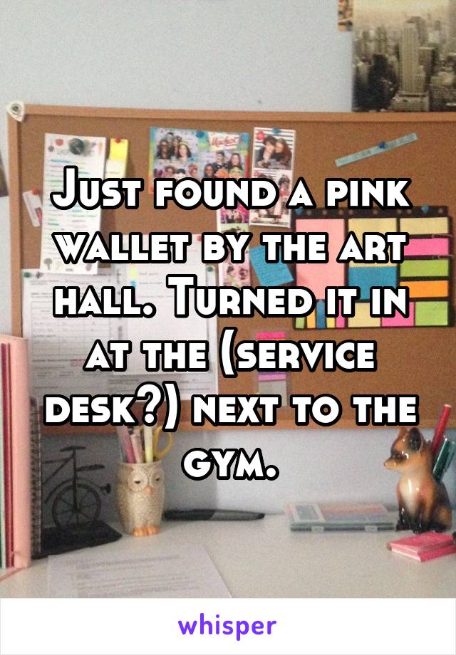 Just found a pink wallet by the art hall. Turned it in at the (service desk?) next to the gym.