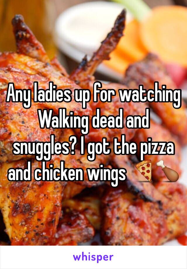 Any ladies up for watching Walking dead and snuggles? I got the pizza
 and chicken wings 🍕🍗