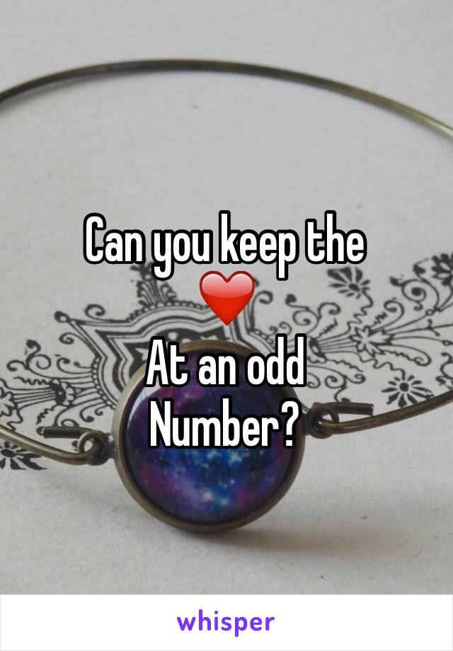 Can you keep the 
❤️ 
At an odd 
Number?