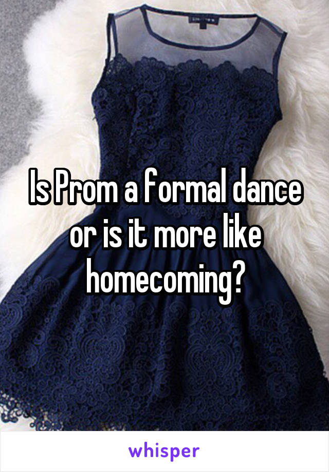 Is Prom a formal dance or is it more like homecoming?