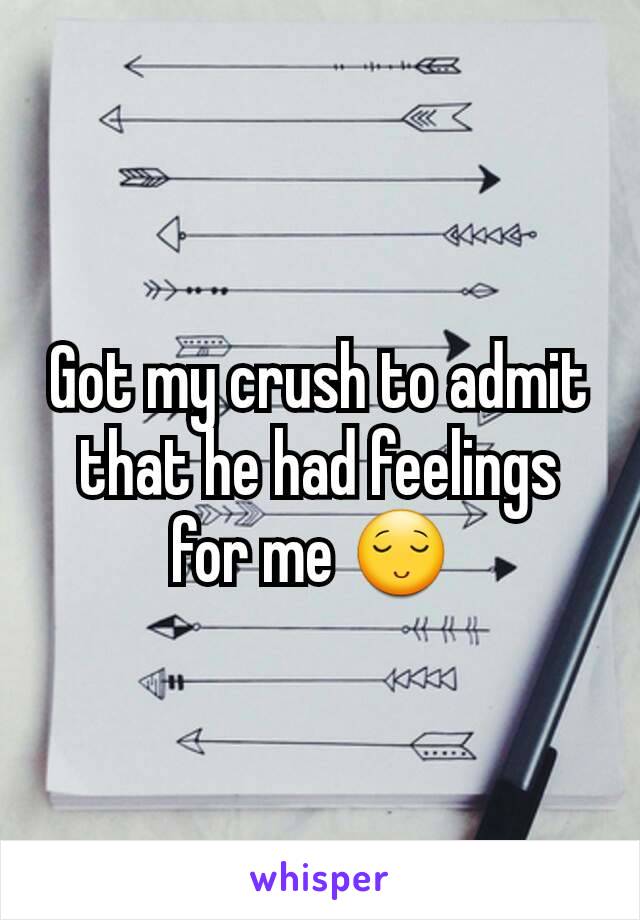 Got my crush to admit that he had feelings for me 😌 