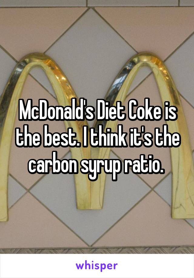 McDonald's Diet Coke is the best. I think it's the carbon syrup ratio. 
