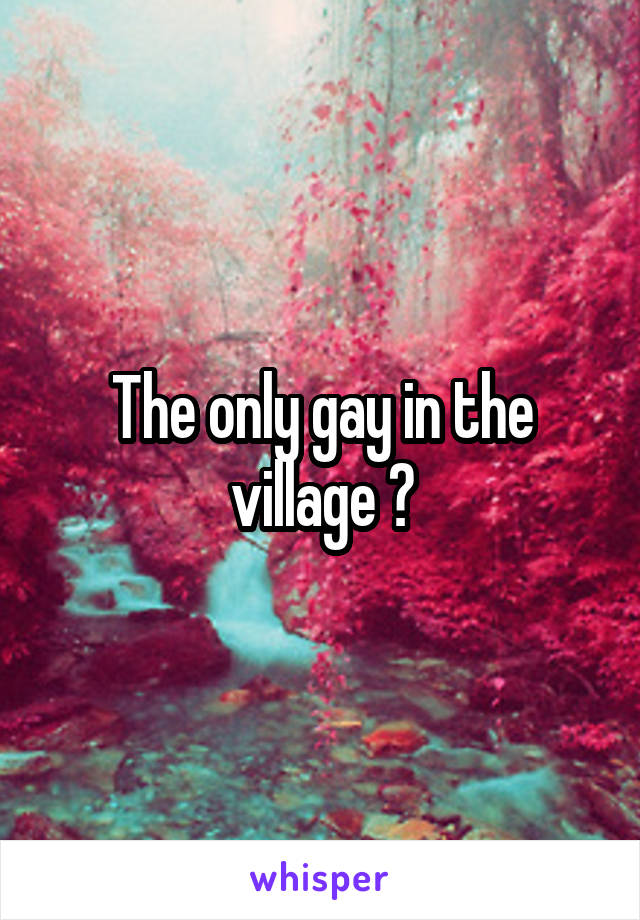 The only gay in the village ?