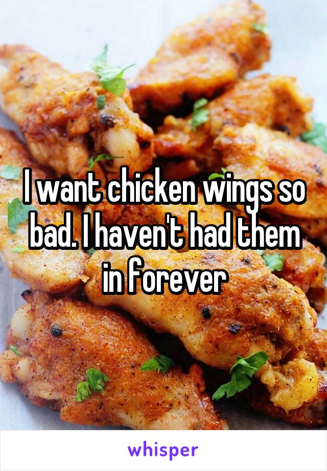 I want chicken wings so bad. I haven't had them in forever