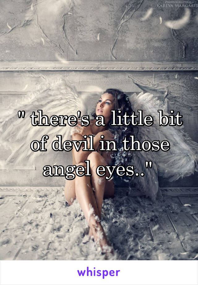 " there's a little bit of devil in those angel eyes.." 