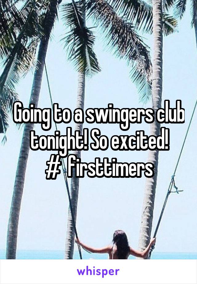 Going to a swingers club tonight! So excited!
#  firsttimers