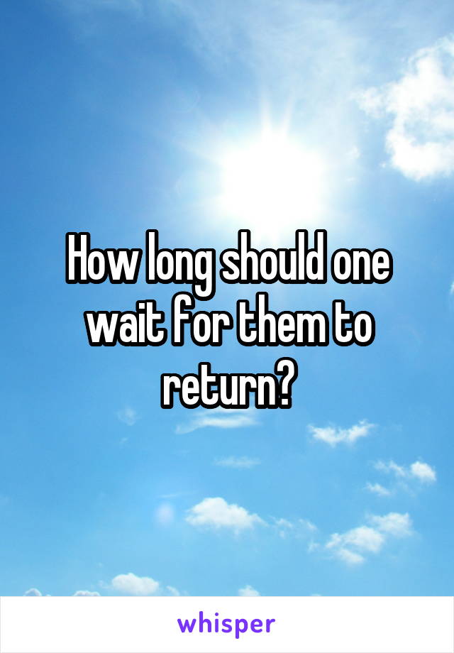 How long should one wait for them to return?