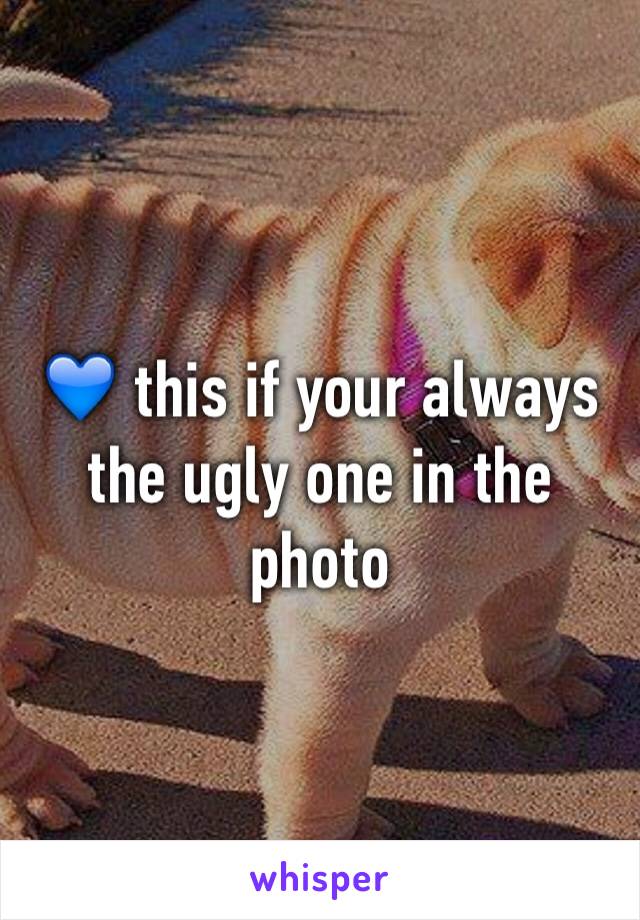 💙 this if your always the ugly one in the photo