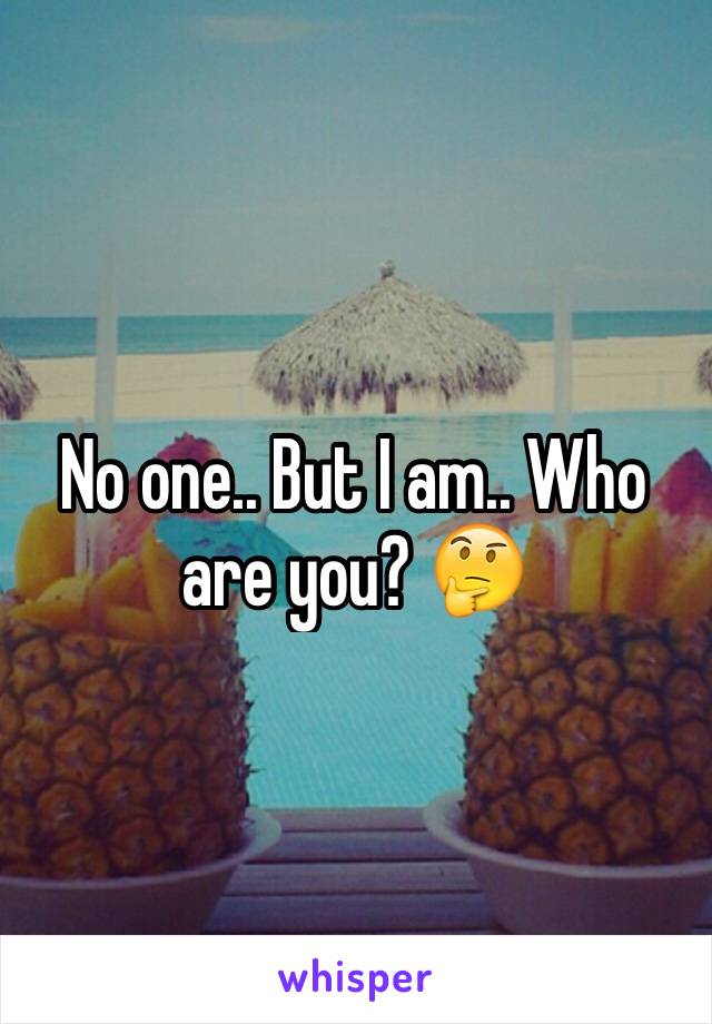 No one.. But I am.. Who are you? 🤔