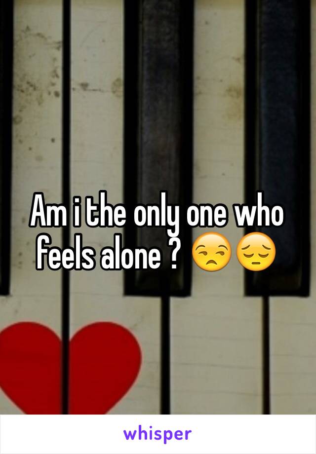 Am i the only one who feels alone ? 😒😔