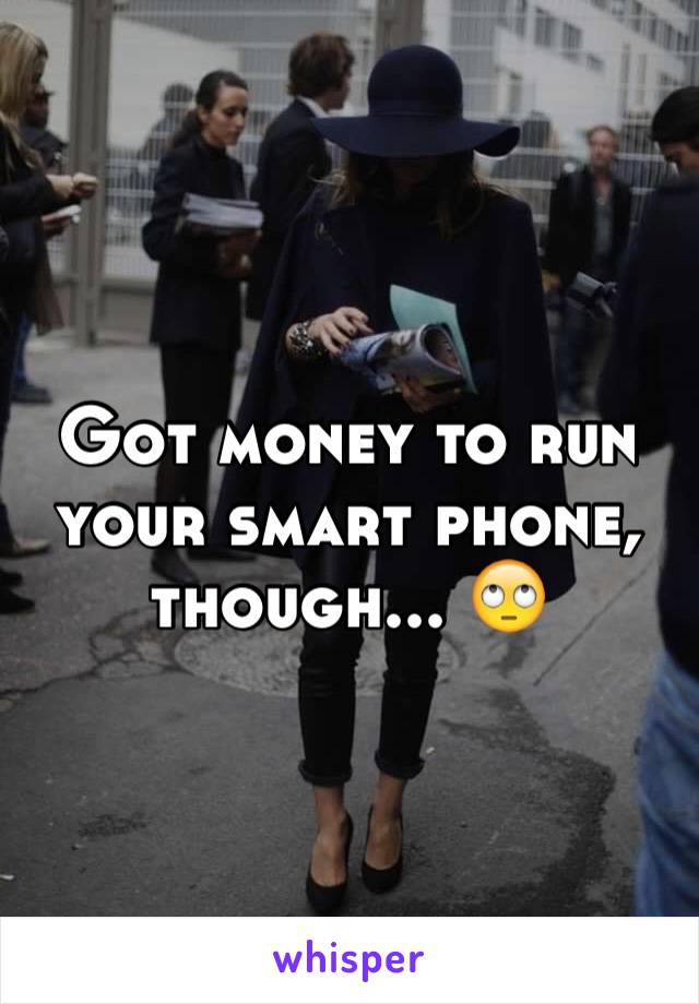 Got money to run your smart phone, though... 🙄