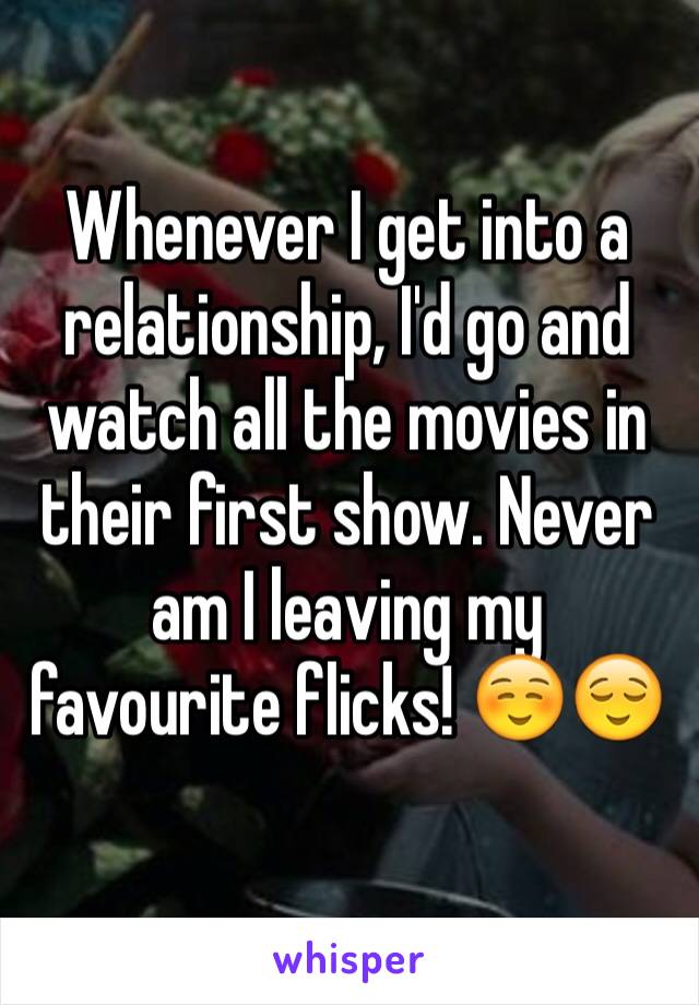 Whenever I get into a relationship, I'd go and watch all the movies in their first show. Never am I leaving my favourite flicks! ☺️😌
