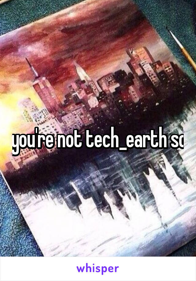 you're not tech_earth so