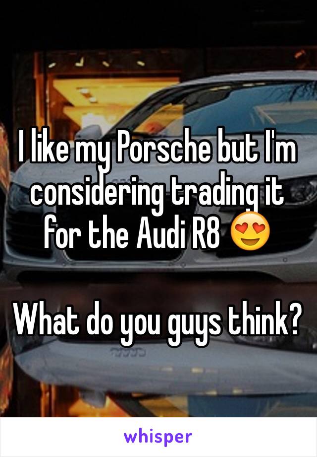 I like my Porsche but I'm considering trading it for the Audi R8 😍 

What do you guys think?