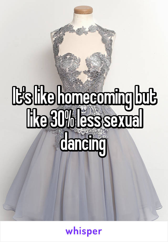 It's like homecoming but like 30% less sexual dancing 