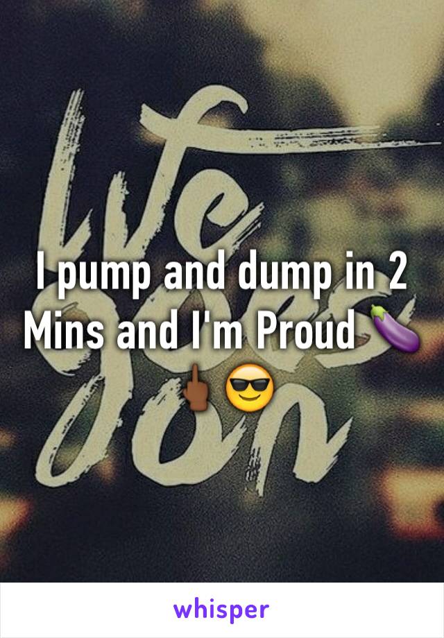 I pump and dump in 2 Mins and I'm Proud 🍆🖕🏾😎