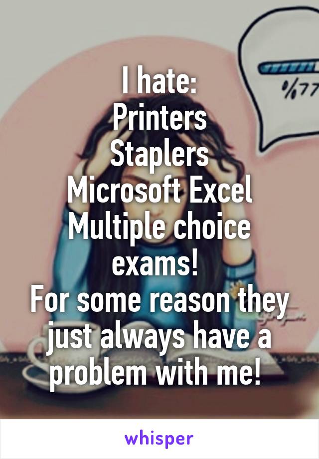 I hate:
Printers
Staplers
Microsoft Excel
Multiple choice exams! 
For some reason they just always have a problem with me! 