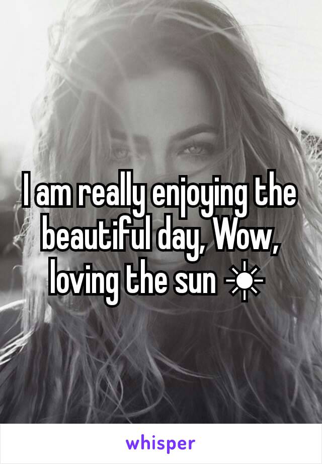 I am really enjoying the beautiful day, Wow, loving the sun ☀ 