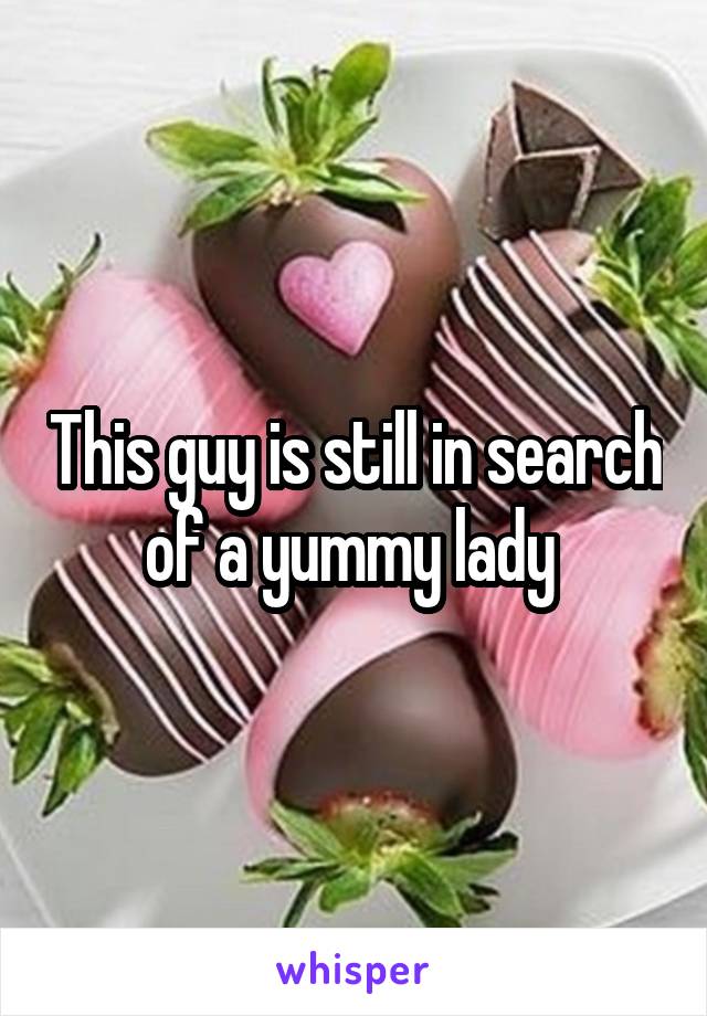 This guy is still in search of a yummy lady 