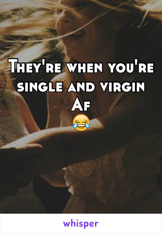 They're when you're single and virgin 
Af
😂
