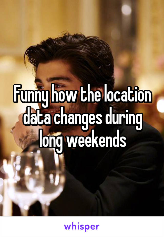 Funny how the location data changes during long weekends