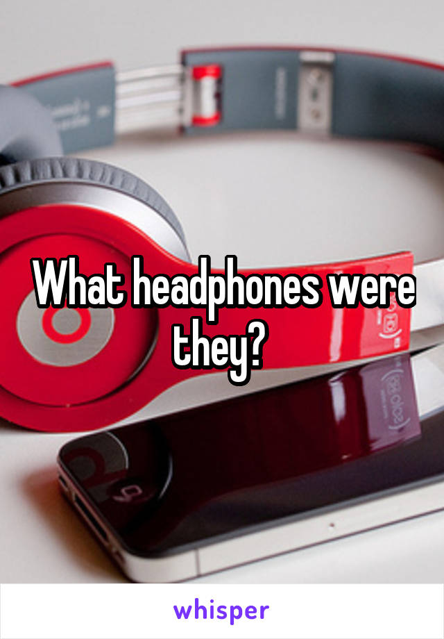 What headphones were they? 