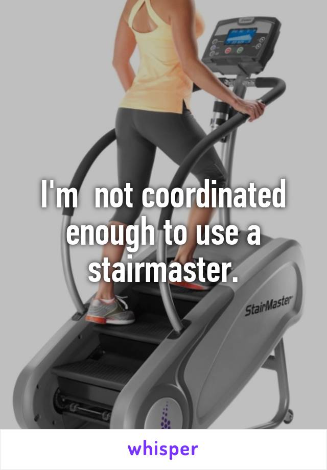 I'm  not coordinated enough to use a stairmaster.