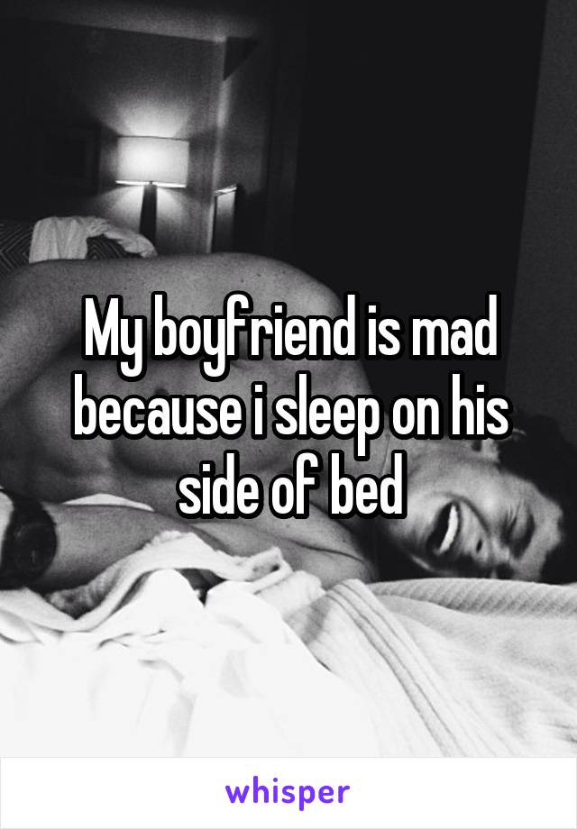 My boyfriend is mad because i sleep on his side of bed