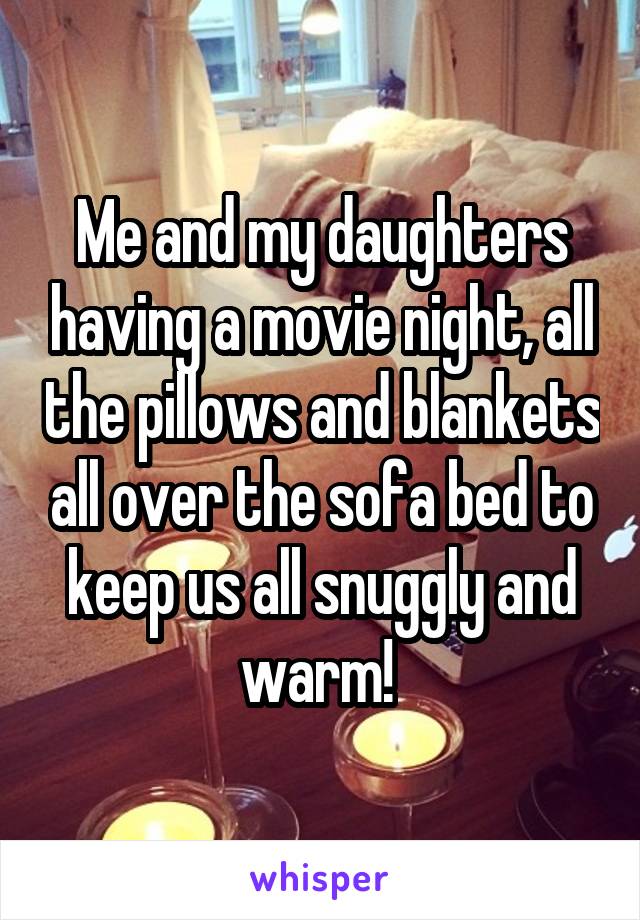 Me and my daughters having a movie night, all the pillows and blankets all over the sofa bed to keep us all snuggly and warm! 