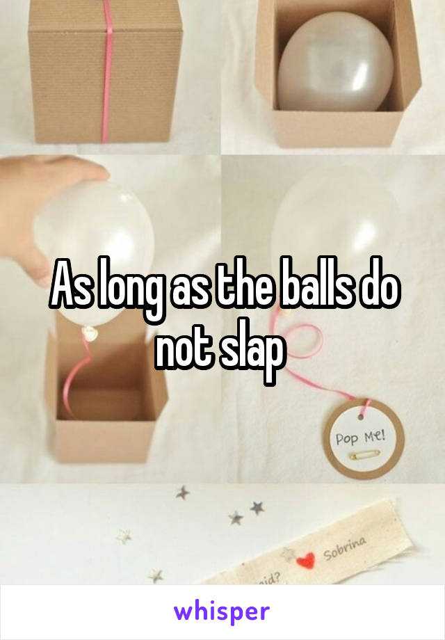 As long as the balls do not slap 