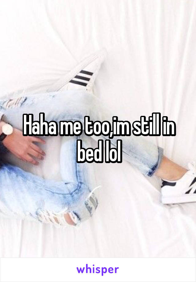 Haha me too,im still in bed lol
