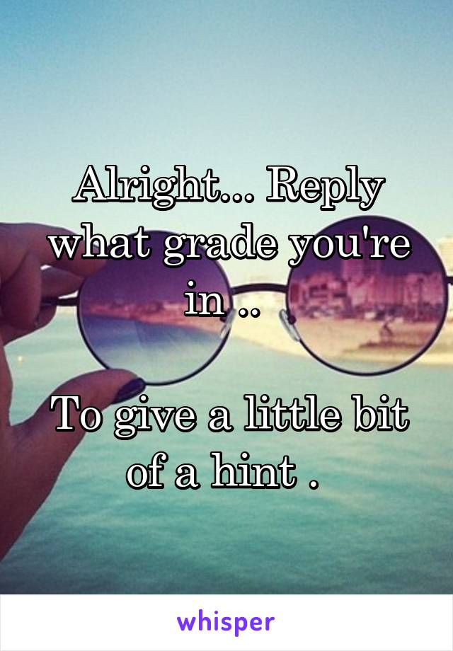 Alright... Reply what grade you're in .. 

To give a little bit of a hint . 